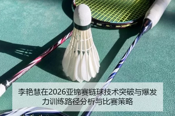李艳慧在2026亚锦赛链球技术突破与爆发力训练路径分析与比赛策略